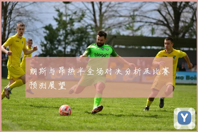 朗斯与昂热半全场对决分析及比赛预测展望