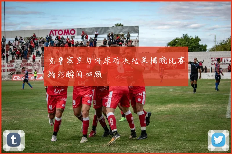 克鲁塞罗与河床对决结果揭晓比赛精彩瞬间回顾