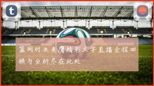 篮网对决老鹰精彩文字直播全程回顾与分析尽在此处