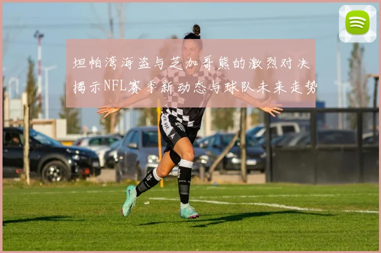 坦帕湾海盗与芝加哥熊的激烈对决揭示NFL赛季新动态与球队未来走势