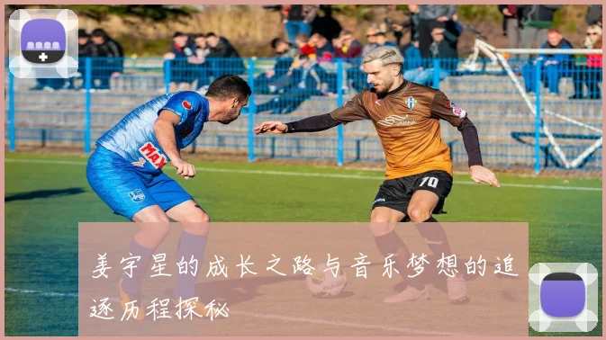 姜宇星的成长之路与音乐梦想的追逐历程探秘