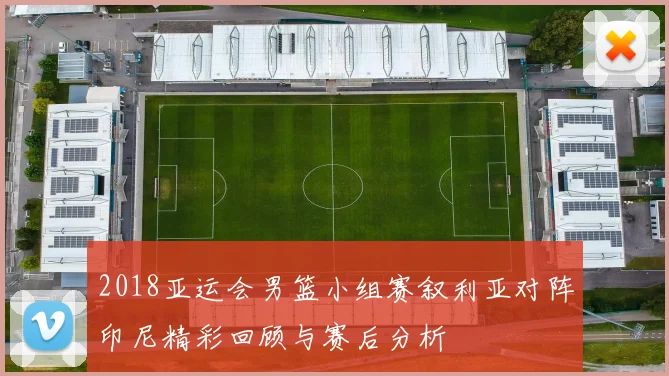 2018亚运会男篮小组赛叙利亚对阵印尼精彩回顾与赛后分析